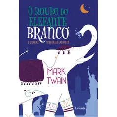 O Roubo do Elefante Branco: E Outras Histórias Exóticas - Mark Twain