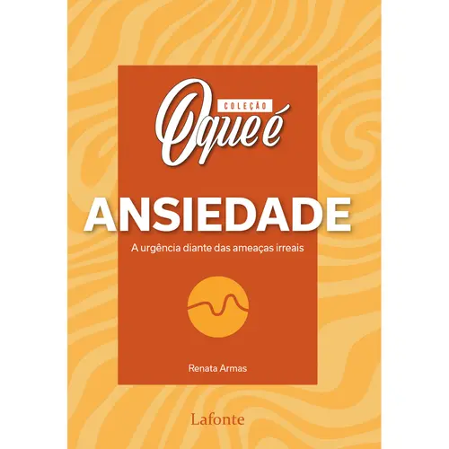 Coleção O Que é: Ansiedade - A urgência diante das ameaças irreais