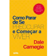Como Parar de se Preocupar e Começar a viver - Por Dale Carnegie